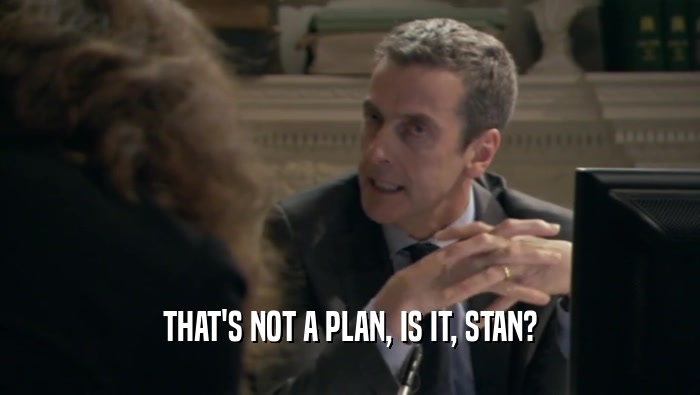 THAT'S NOT A PLAN, IS IT, STAN?  