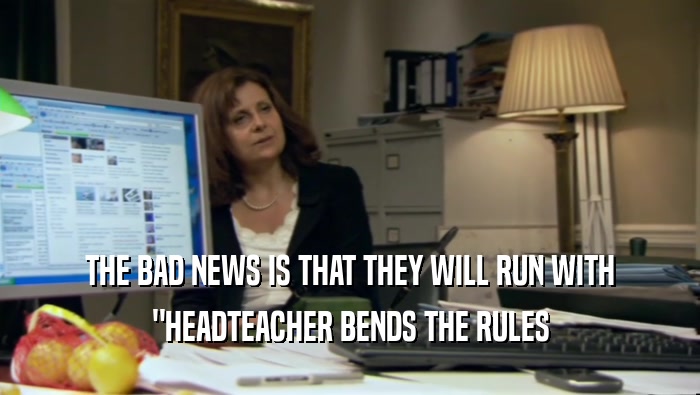 THE BAD NEWS IS THAT THEY WILL RUN WITH 