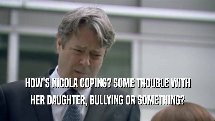 HOW'S NICOLA COPING? SOME TROUBLE WITH HER DAUGHTER, BULLYING OR SOMETHING? 