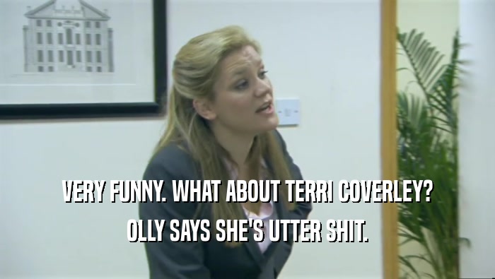 VERY FUNNY. WHAT ABOUT TERRI COVERLEY? OLLY SAYS SHE'S UTTER SHIT. 