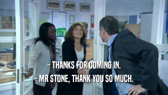 - THANKS FOR COMING IN. - MR STONE, THANK YOU SO MUCH. 