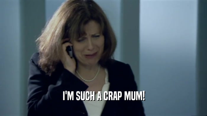 I'M SUCH A CRAP MUM!  