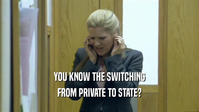 YOU KNOW THE SWITCHING FROM PRIVATE TO STATE? 