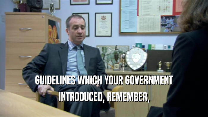 GUIDELINES WHICH YOUR GOVERNMENT INTRODUCED, REMEMBER, 