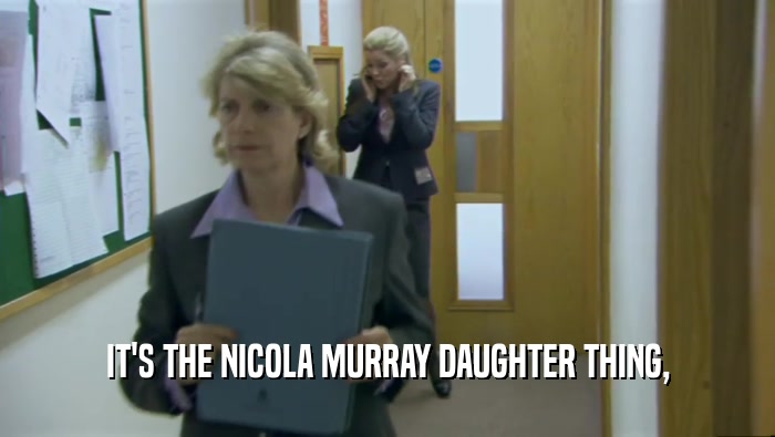 IT'S THE NICOLA MURRAY DAUGHTER THING,
  