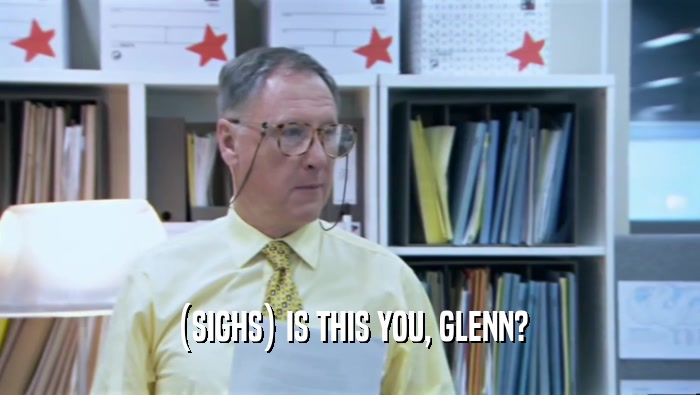 (SIGHS) IS THIS YOU, GLENN?  
