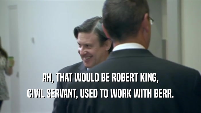 AH, THAT WOULD BE ROBERT KING,
 CIVIL SERVANT, USED TO WORK WITH BERR.
 