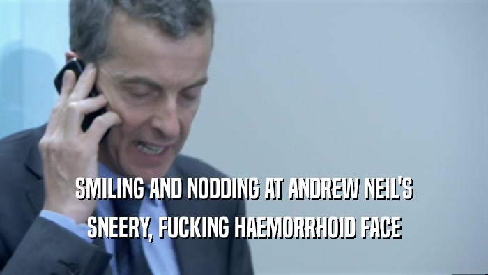 SMILING AND NODDING AT ANDREW NEIL'S SNEERY, FUCKING HAEMORRHOID FACE 