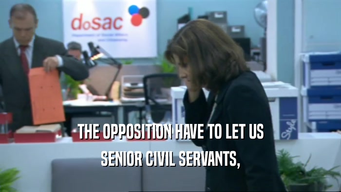 THE OPPOSITION HAVE TO LET US SENIOR CIVIL SERVANTS, 