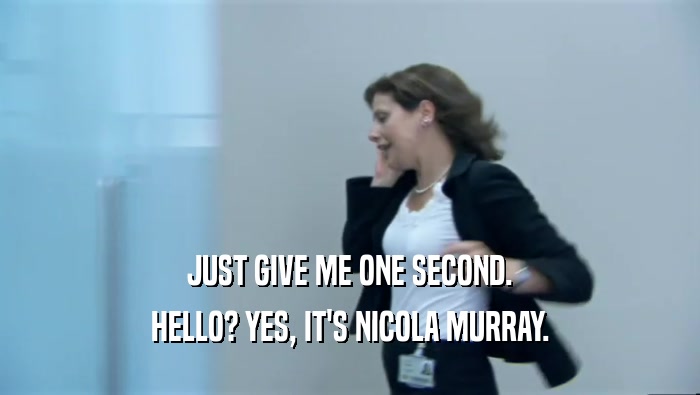JUST GIVE ME ONE SECOND. HELLO? YES, IT'S NICOLA MURRAY. 