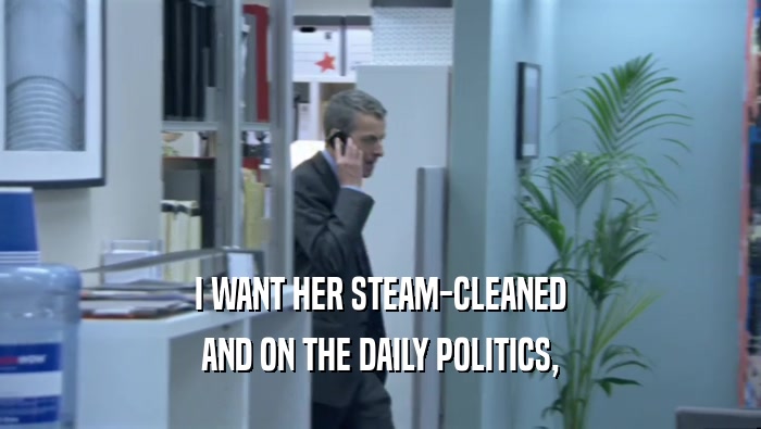 I WANT HER STEAM-CLEANED AND ON THE DAILY POLITICS, 