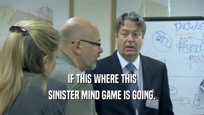 IF THIS WHERE THIS SINISTER MIND GAME IS GOING. 