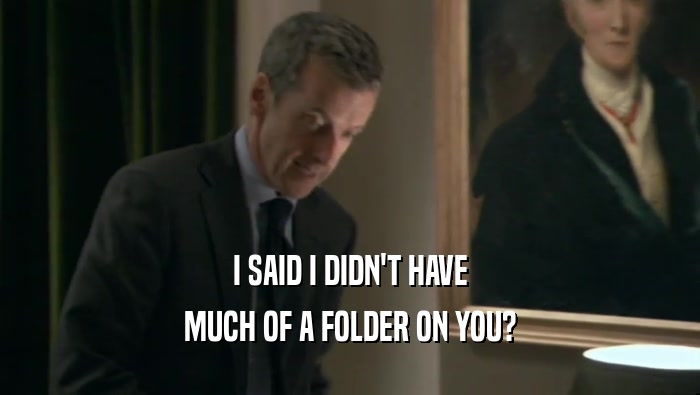 I SAID I DIDN'T HAVE MUCH OF A FOLDER ON YOU? 