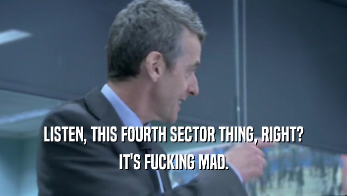 LISTEN, THIS FOURTH SECTOR THING, RIGHT? IT'S FUCKING MAD. 