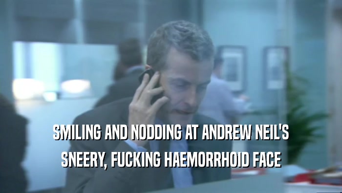 SMILING AND NODDING AT ANDREW NEIL'S SNEERY, FUCKING HAEMORRHOID FACE 
