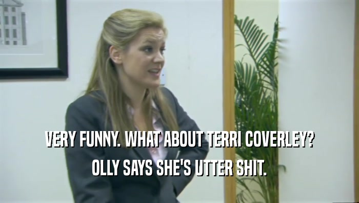 VERY FUNNY. WHAT ABOUT TERRI COVERLEY? OLLY SAYS SHE'S UTTER SHIT. 