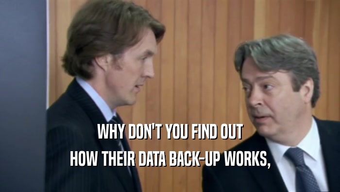 WHY DON'T YOU FIND OUT
 HOW THEIR DATA BACK-UP WORKS,
 