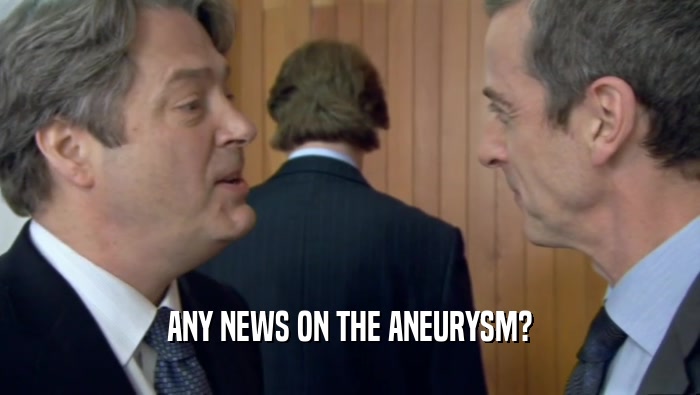 ANY NEWS ON THE ANEURYSM?  