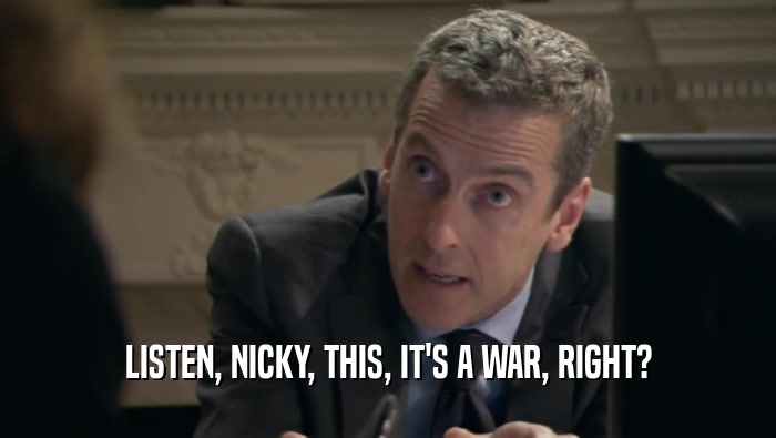 LISTEN, NICKY, THIS, IT'S A WAR, RIGHT?  