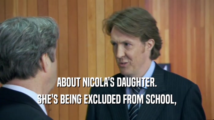 ABOUT NICOLA'S DAUGHTER. SHE'S BEING EXCLUDED FROM SCHOOL, 