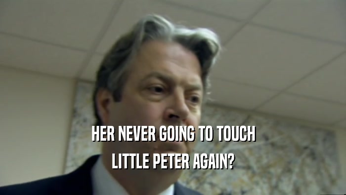 HER NEVER GOING TO TOUCH LITTLE PETER AGAIN? 