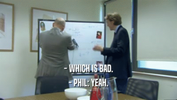 - WHICH IS BAD. - PHIL: YEAH. 