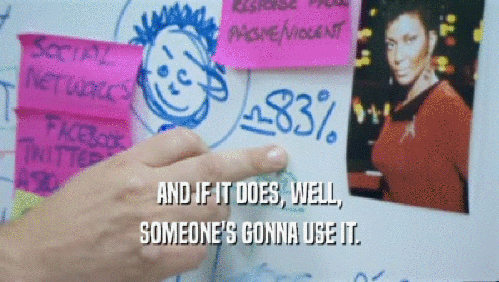 AND IF IT DOES, WELL, SOMEONE'S GONNA USE IT. 