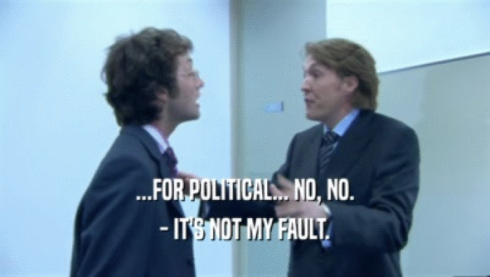 ...FOR POLITICAL... NO, NO.
 - IT'S NOT MY FAULT.
 