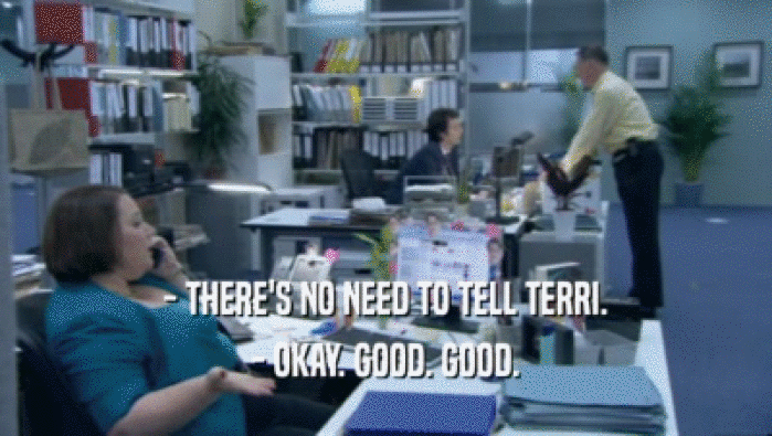 - THERE'S NO NEED TO TELL TERRI. - OKAY. GOOD. GOOD. 