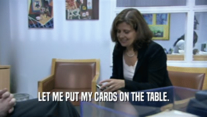 LET ME PUT MY CARDS ON THE TABLE.
  