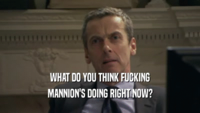 WHAT DO YOU THINK FUCKING MANNION'S DOING RIGHT NOW? 