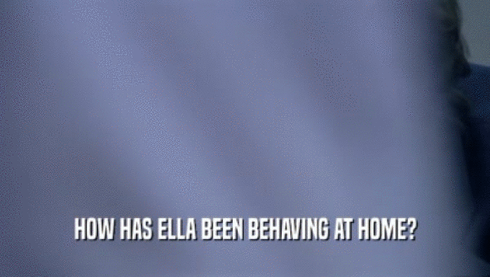 HOW HAS ELLA BEEN BEHAVING AT HOME?
  