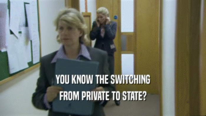 YOU KNOW THE SWITCHING
 FROM PRIVATE TO STATE?
 