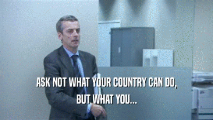 ASK NOT WHAT YOUR COUNTRY CAN DO, BUT WHAT YOU... 