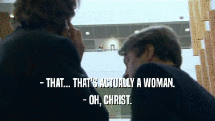 - THAT... THAT'S ACTUALLY A WOMAN. - OH, CHRIST. 