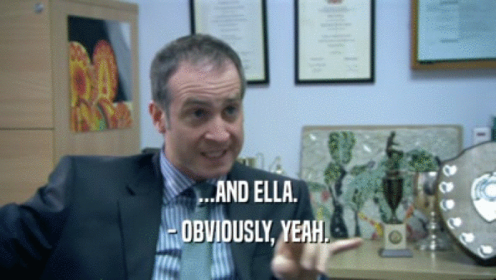 ...AND ELLA.
 - OBVIOUSLY, YEAH.
 