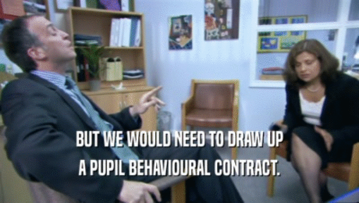 BUT WE WOULD NEED TO DRAW UP
 A PUPIL BEHAVIOURAL CONTRACT.
 