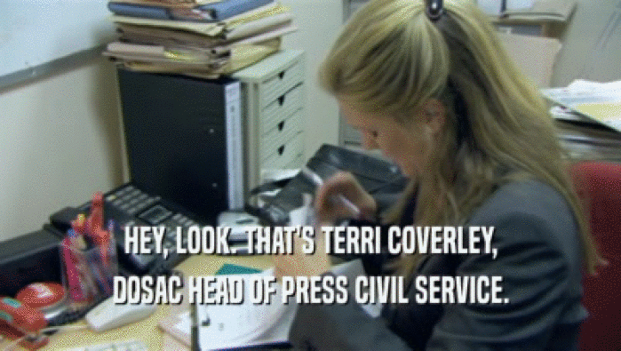 HEY, LOOK. THAT'S TERRI COVERLEY, DOSAC HEAD OF PRESS CIVIL SERVICE. 