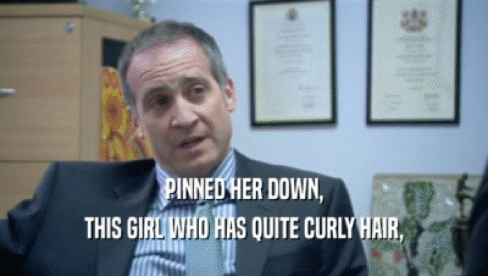 PINNED HER DOWN, THIS GIRL WHO HAS QUITE CURLY HAIR, 