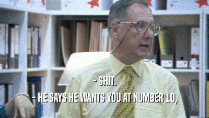 - SHIT. - HE SAYS HE WANTS YOU AT NUMBER 10, 
