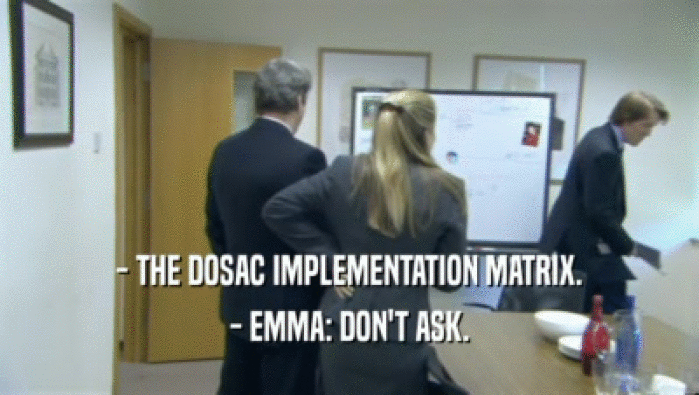 - THE DOSAC IMPLEMENTATION MATRIX.
 - EMMA: DON'T ASK.
 