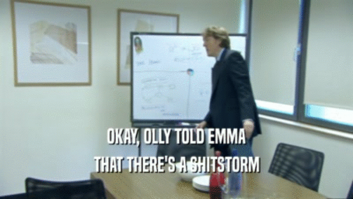 OKAY, OLLY TOLD EMMA
 THAT THERE'S A SHITSTORM
 