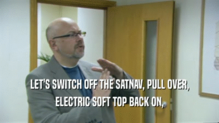LET'S SWITCH OFF THE SATNAV, PULL OVER, ELECTRIC SOFT TOP BACK ON, 