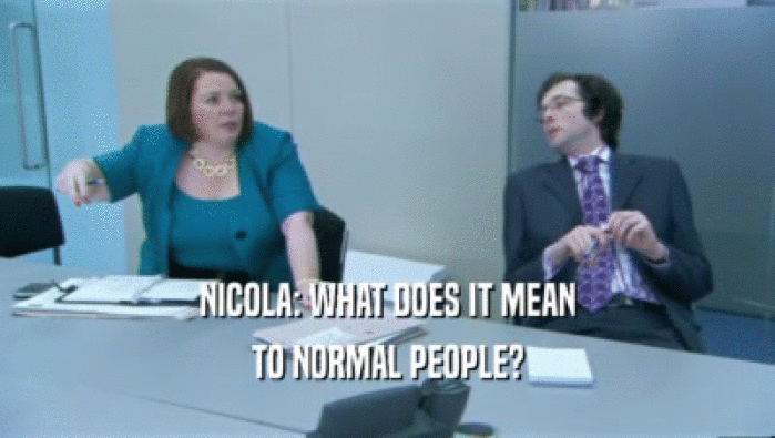 NICOLA: WHAT DOES IT MEAN
 TO NORMAL PEOPLE?
 