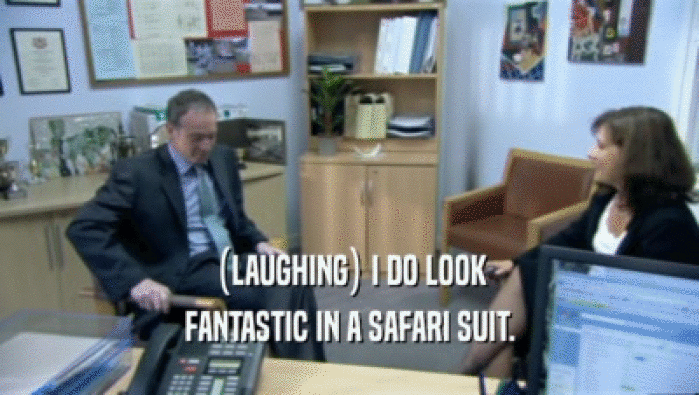 (LAUGHING) I DO LOOK FANTASTIC IN A SAFARI SUIT. 