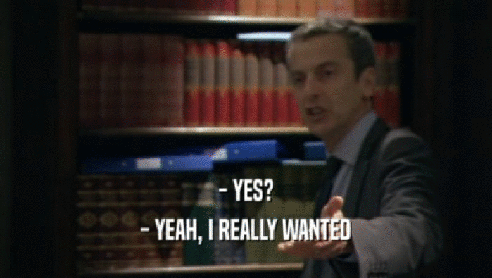 - YES? - YEAH, I REALLY WANTED 