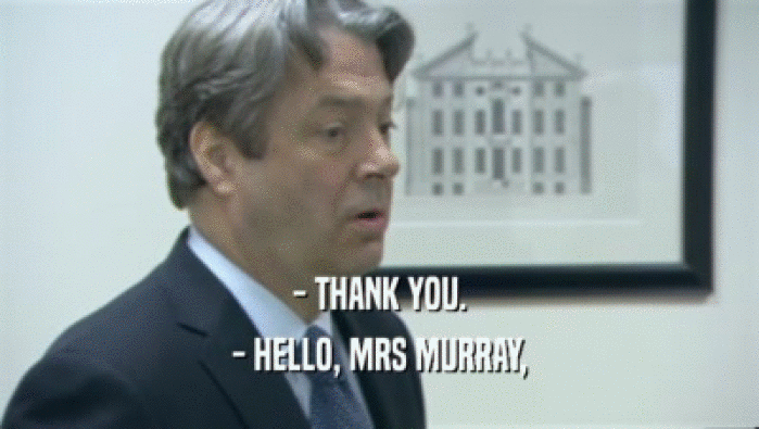 - THANK YOU. - HELLO, MRS MURRAY, 