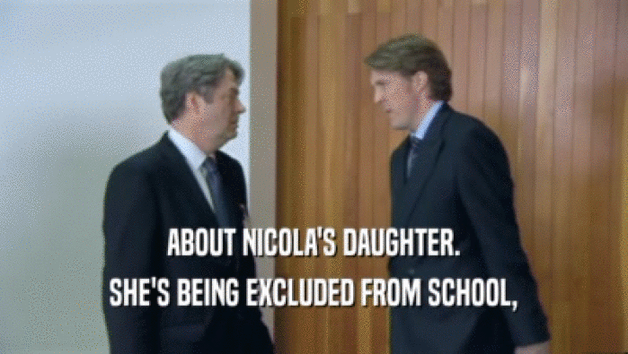 ABOUT NICOLA'S DAUGHTER.
 SHE'S BEING EXCLUDED FROM SCHOOL,
 