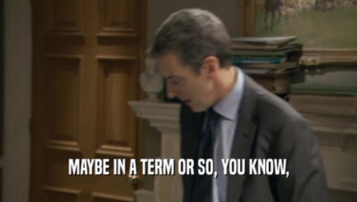 MAYBE IN A TERM OR SO, YOU KNOW,  