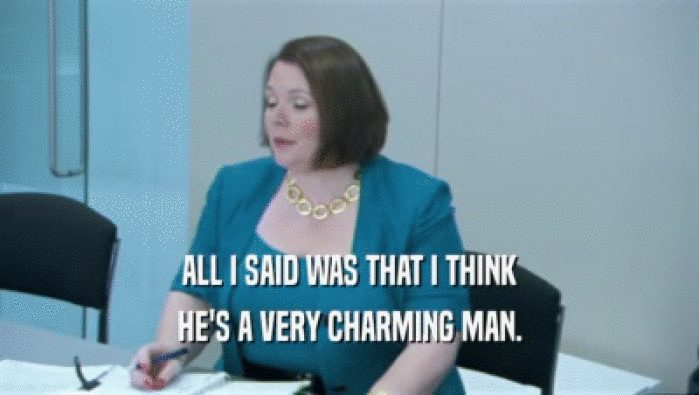 ALL I SAID WAS THAT I THINK HE'S A VERY CHARMING MAN. 